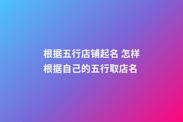 根据五行店铺起名 怎样根据自己的五行取店名-第1张-店铺起名-玄机派